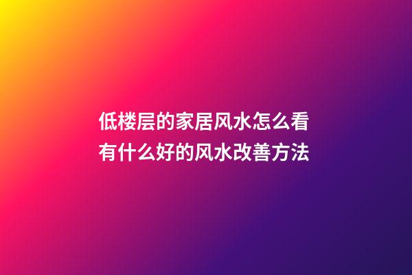 低楼层的家居风水怎么看 有什么好的风水改善方法